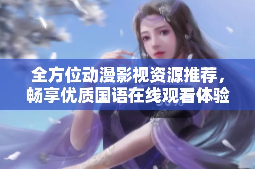 全方位动漫影视资源推荐，畅享优质国语在线观看体验