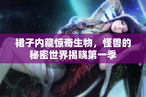 裙子内藏惊奇生物，怪兽的秘密世界揭晓第一季