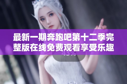 最新一期奔跑吧第十二季完整版在线免费观看享受乐趣