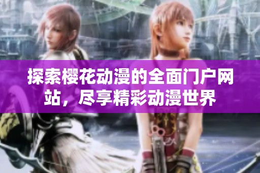 探索樱花动漫的全面门户网站，尽享精彩动漫世界