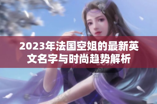 2023年法国空姐的最新英文名字与时尚趋势解析