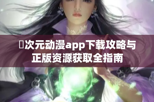 囧次元动漫app下载攻略与正版资源获取全指南