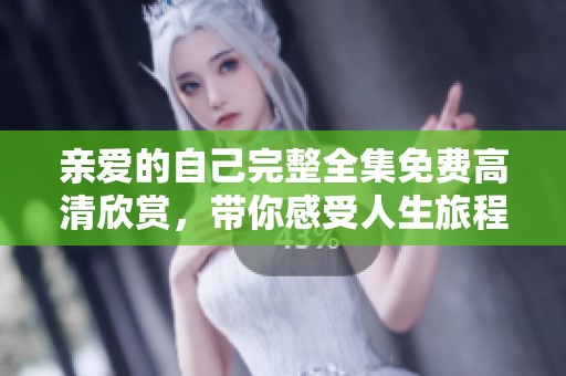 亲爱的自己完整全集免费高清欣赏，带你感受人生旅程