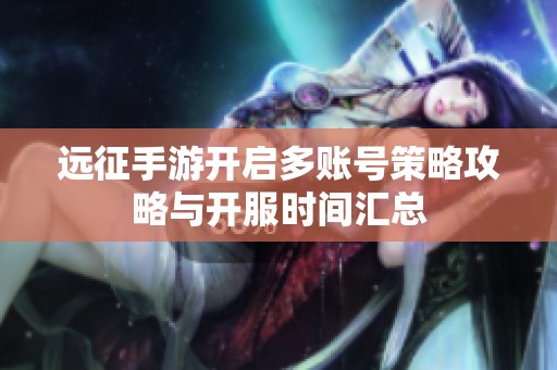 远征手游开启多账号策略攻略与开服时间汇总