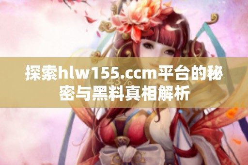 探索hlw155.ccm平台的秘密与黑料真相解析