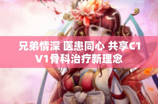 兄弟情深 医患同心 共享C1V1骨科治疗新理念