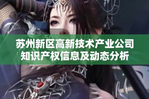 苏州新区高新技术产业公司知识产权信息及动态分析