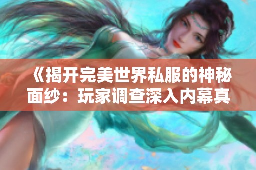 《揭开完美世界私服的神秘面纱：玩家调查深入内幕真相》