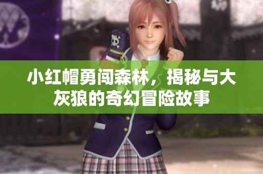 小红帽勇闯森林，揭秘与大灰狼的奇幻冒险故事