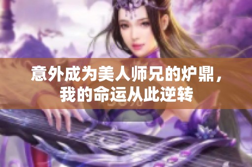 意外成为美人师兄的炉鼎，我的命运从此逆转
