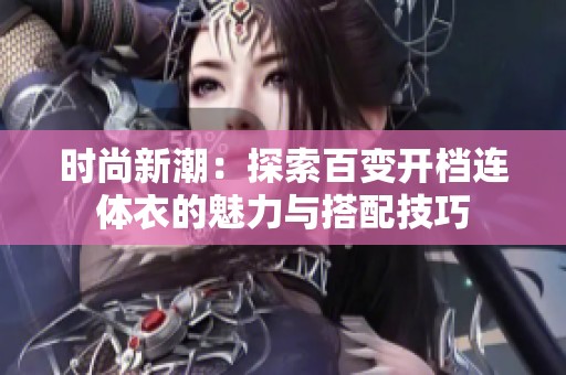 时尚新潮：探索百变开档连体衣的魅力与搭配技巧
