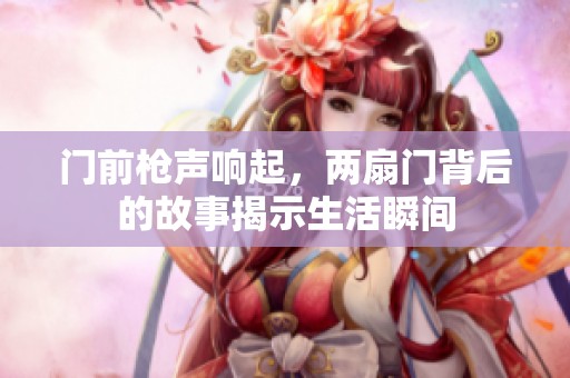 门前枪声响起，两扇门背后的故事揭示生活瞬间