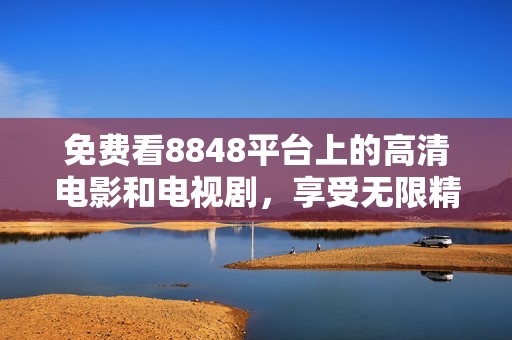 免费看8848平台上的高清电影和电视剧，享受无限精彩