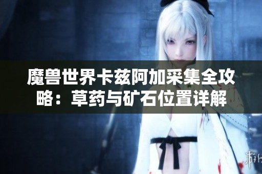魔兽世界卡兹阿加采集全攻略：草药与矿石位置详解
