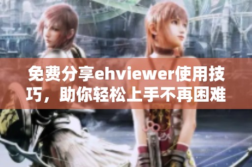 免费分享ehviewer使用技巧，助你轻松上手不再困难