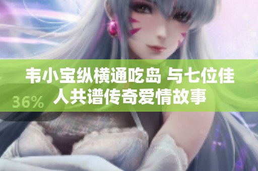 韦小宝纵横通吃岛 与七位佳人共谱传奇爱情故事