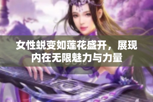女性蜕变如莲花盛开，展现内在无限魅力与力量