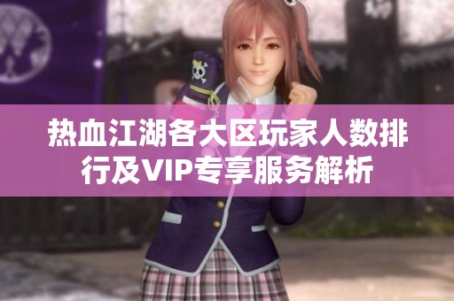 热血江湖各大区玩家人数排行及VIP专享服务解析