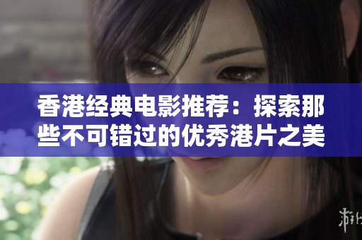 香港经典电影推荐：探索那些不可错过的优秀港片之美