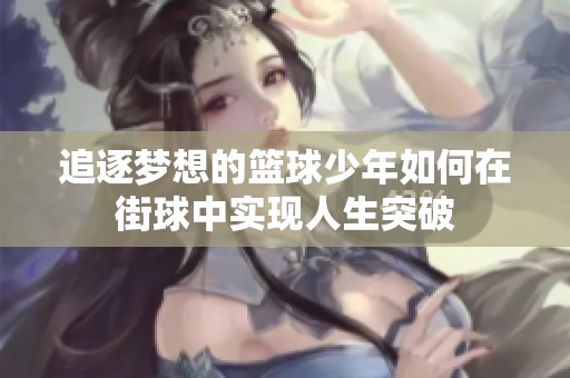 追逐梦想的篮球少年如何在街球中实现人生突破