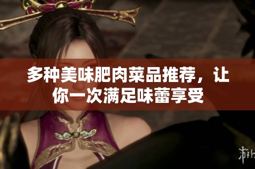 多种美味肥肉菜品推荐，让你一次满足味蕾享受