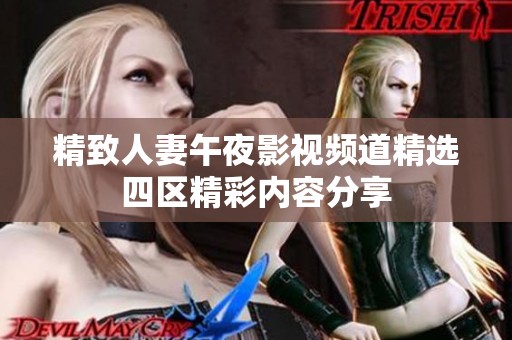 精致人妻午夜影视频道精选四区精彩内容分享