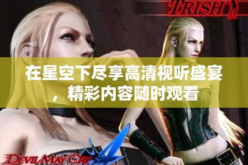 在星空下尽享高清视听盛宴，精彩内容随时观看