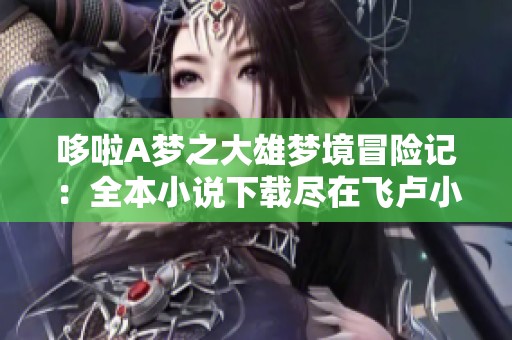 哆啦A梦之大雄梦境冒险记：全本小说下载尽在飞卢小说网
