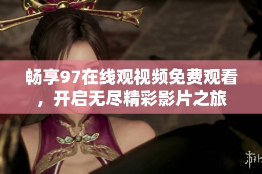 畅享97在线观视频免费观看，开启无尽精彩影片之旅
