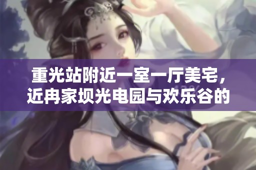 重光站附近一室一厅美宅，近冉家坝光电园与欢乐谷的理想选择