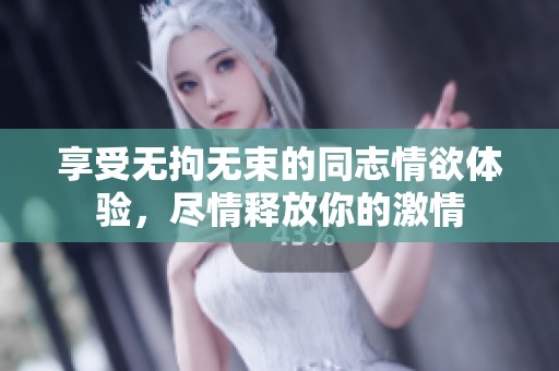 享受无拘无束的同志情欲体验，尽情释放你的激情