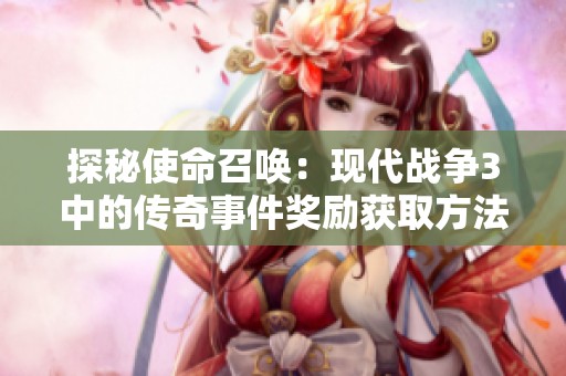 探秘使命召唤：现代战争3中的传奇事件奖励获取方法