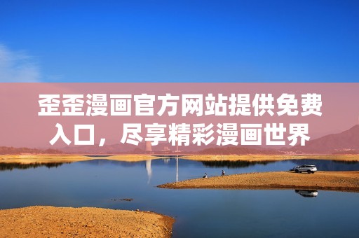歪歪漫画官方网站提供免费入口，尽享精彩漫画世界