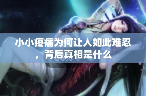 小小疼痛为何让人如此难忍，背后真相是什么