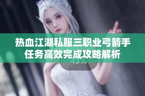 热血江湖私服三职业弓箭手任务高效完成攻略解析