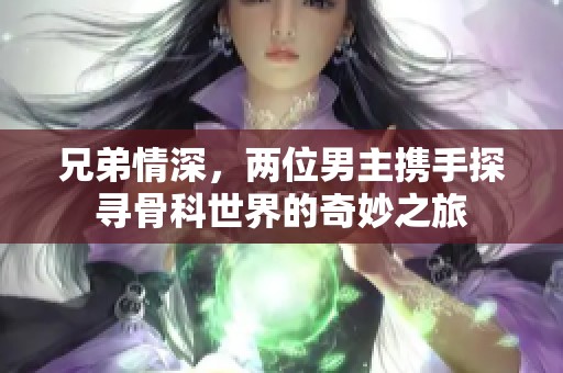 兄弟情深，两位男主携手探寻骨科世界的奇妙之旅