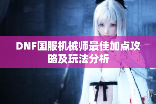 DNF国服机械师最佳加点攻略及玩法分析