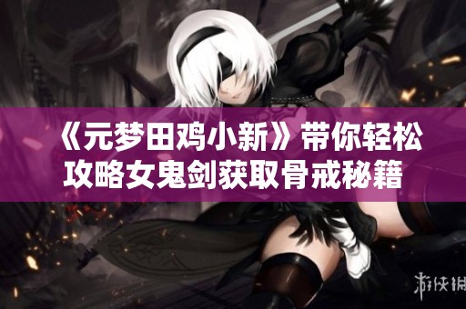 《元梦田鸡小新》带你轻松攻略女鬼剑获取骨戒秘籍