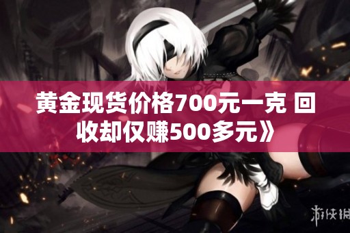黄金现货价格700元一克 回收却仅赚500多元》