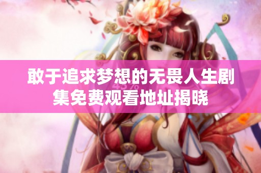 敢于追求梦想的无畏人生剧集免费观看地址揭晓