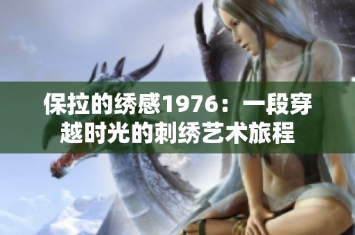 保拉的绣感1976：一段穿越时光的刺绣艺术旅程