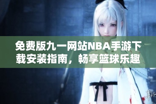 免费版九一网站NBA手游下载安装指南，畅享篮球乐趣！