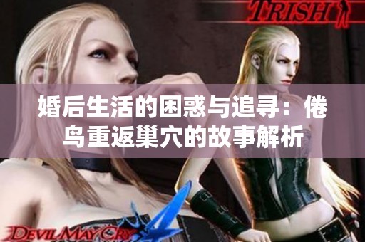 婚后生活的困惑与追寻：倦鸟重返巢穴的故事解析