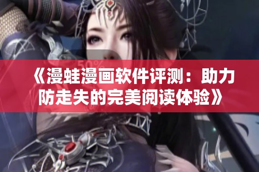 《漫蛙漫画软件评测：助力防走失的完美阅读体验》