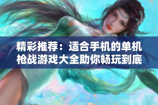 精彩推荐：适合手机的单机枪战游戏大全助你畅玩到底