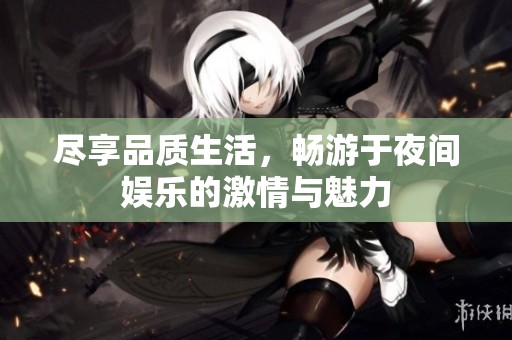 尽享品质生活，畅游于夜间娱乐的激情与魅力