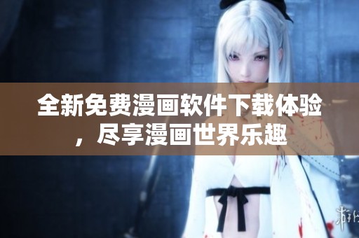 全新免费漫画软件下载体验，尽享漫画世界乐趣