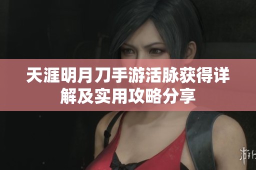天涯明月刀手游活脉获得详解及实用攻略分享