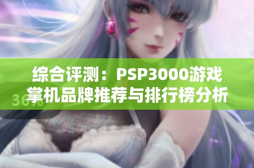 综合评测：PSP3000游戏掌机品牌推荐与排行榜分析