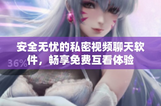安全无忧的私密视频聊天软件，畅享免费互看体验